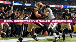 如何安全、合法地使用VPN访问PUBG Mobile外服—网络工程师的专业建议