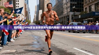如何通过VPN安全连接澳洲与国内网络？技术解析与实用建议