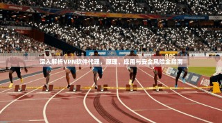 深入解析VPN软件代理，原理、应用与安全风险全指南