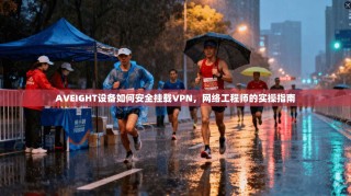 AVEIGHT设备如何安全挂载VPN，网络工程师的实操指南