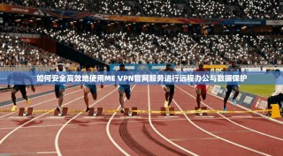 如何安全高效地使用ME VPN官网服务进行远程办公与数据保护