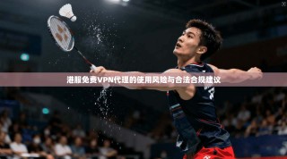 港服免费VPN代理的使用风险与合法合规建议
