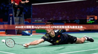 ASA防火墙配置AnyConnect VPN的完整指南与最佳实践