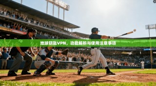 地球钥匙VPN，功能解析与使用注意事项