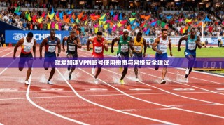 就爱加速VPN账号使用指南与网络安全建议