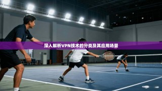 深入解析VPN技术的分类及其应用场景
