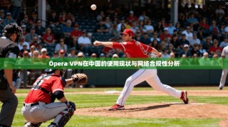 Opera VPN在中国的使用现状与网络合规性分析