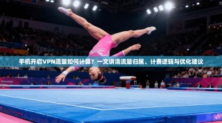 手机开启VPN流量如何计算？一文讲清流量归属、计费逻辑与优化建议