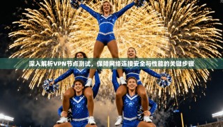 深入解析VPN节点测试，保障网络连接安全与性能的关键步骤