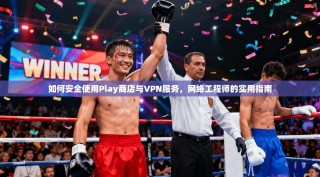 如何安全使用Play商店与VPN服务，网络工程师的实用指南