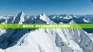 西洋VPN，技术优势与合规风险的深度解析