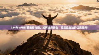 224年VPN付费推荐指南，如何选择安全、稳定且合法的优质服务？