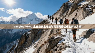 Lanying VPN，企业级安全连接与高效网络优化的解决方案
