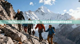 VPN Master Pro全面解析，安全、稳定与高效网络连接的智能选择