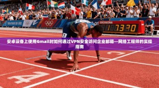 安卓设备上使用Gmail时如何通过VPN安全访问企业邮箱—网络工程师的实操指南
