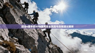 综治e通手机VPN使用安全风险与合规建议解析