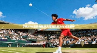 手机VPN连接失败常见原因及解决方法全解析