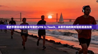手把手教你搭建安全可靠的VPN in Touch，从零开始的网络加密通道指南
