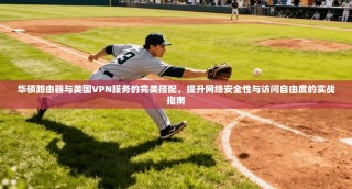 华硕路由器与美国VPN服务的完美搭配，提升网络安全性与访问自由度的实战指南