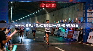 VPN Pro 连不上？网络工程师教你一步步排查与解决方法