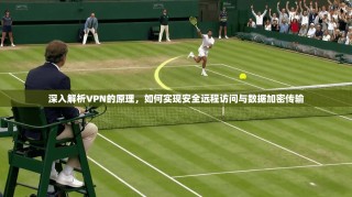 深入解析VPN的原理，如何实现安全远程访问与数据加密传输