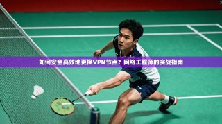 如何安全高效地更换VPN节点？网络工程师的实战指南