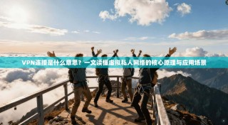 VPN连接是什么意思？一文读懂虚拟私人网络的核心原理与应用场景