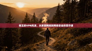 老王的VPN风波，从家庭网络到网络安全的警示课
