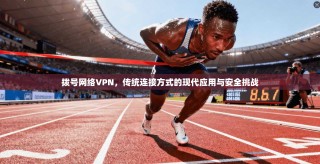 拨号网络VPN，传统连接方式的现代应用与安全挑战