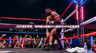 优化网络性能，如何通过调整MTU值提升VPN连接效率
