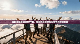 带网页加速功能的VPN，提升访问速度与安全性的双重利器