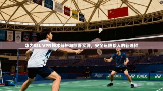 华为SSL VPN技术解析与部署实践，安全远程接入的新选择