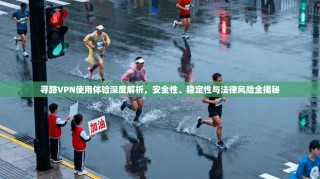 寻路VPN使用体验深度解析，安全性、稳定性与法律风险全揭秘