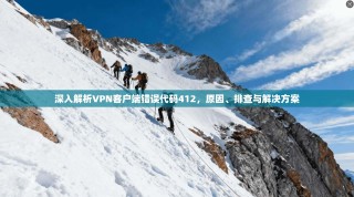 深入解析VPN客户端错误代码412，原因、排查与解决方案