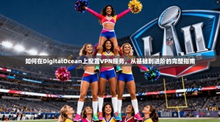 如何在DigitalOcean上配置VPN服务，从基础到进阶的完整指南