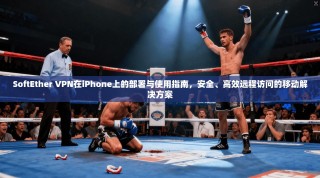 SoftEther VPN在iPhone上的部署与使用指南，安全、高效远程访问的移动解决方案