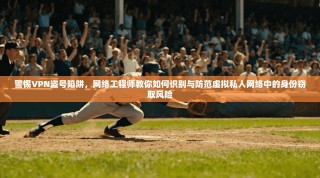 警惕VPN盗号陷阱，网络工程师教你如何识别与防范虚拟私人网络中的身份窃取风险