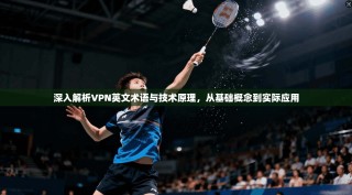 深入解析VPN英文术语与技术原理，从基础概念到实际应用