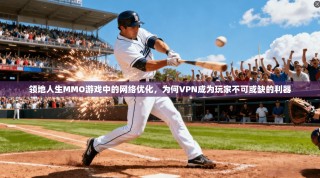 领地人生MMO游戏中的网络优化，为何VPN成为玩家不可或缺的利器
