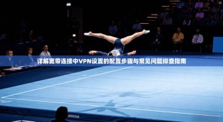 详解宽带连接中VPN设置的配置步骤与常见问题排查指南