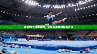 蓝灯VPN试用体验，安全与速度的权衡之道