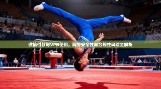 微信付款与VPN使用，网络安全性与合规性风险全解析