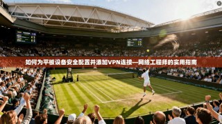 如何为平板设备安全配置并添加VPN连接—网络工程师的实用指南