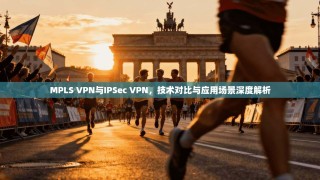 MPLS VPN与IPSec VPN，技术对比与应用场景深度解析