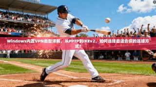 Windows内置VPN类型详解，从PPTP到IKEv2，如何选择最适合你的连接方式？