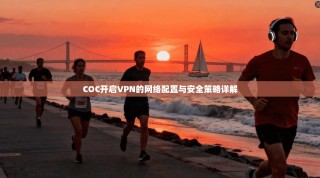 COC开启VPN的网络配置与安全策略详解