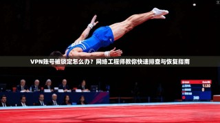 VPN账号被锁定怎么办？网络工程师教你快速排查与恢复指南