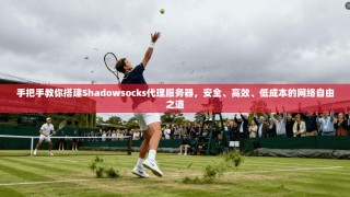 手把手教你搭建Shadowsocks代理服务器，安全、高效、低成本的网络自由之道