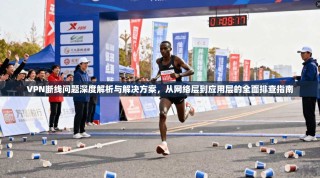 VPN断线问题深度解析与解决方案，从网络层到应用层的全面排查指南