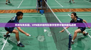死神与失乐园，VPN技术如何在数字世界中重构隐私边界